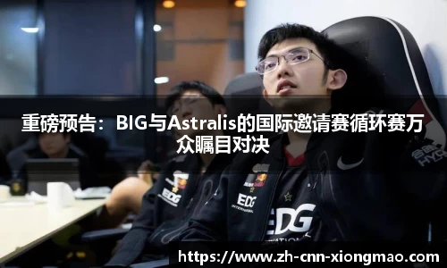 重磅预告：BIG与Astralis的国际邀请赛循环赛万众瞩目对决