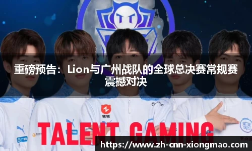 重磅预告：Lion与广州战队的全球总决赛常规赛震撼对决