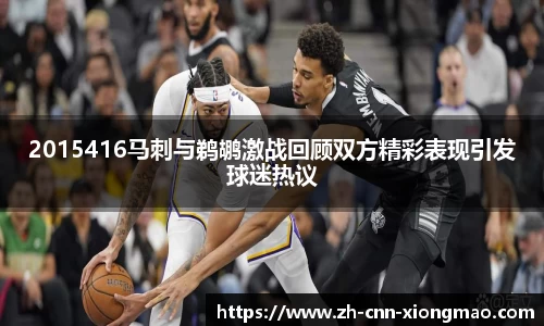 2015416马刺与鹈鹕激战回顾双方精彩表现引发球迷热议